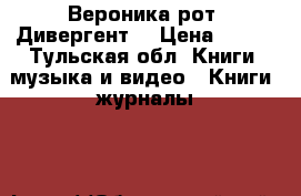 Вероника рот “Дивергент“ › Цена ­ 150 - Тульская обл. Книги, музыка и видео » Книги, журналы   